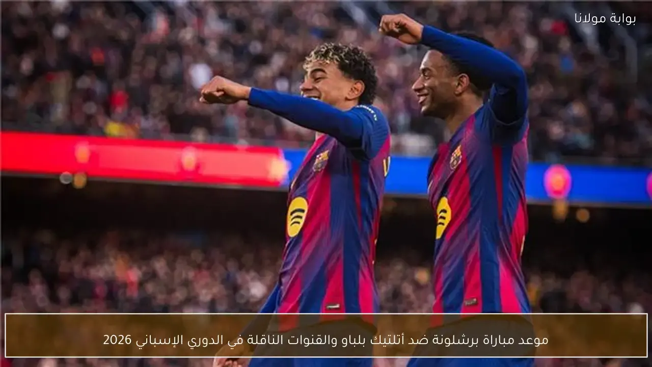 موعد مباراة برشلونة وأتلتيك بلباو والقنوات الناقلة في الدوري الإسباني 2026